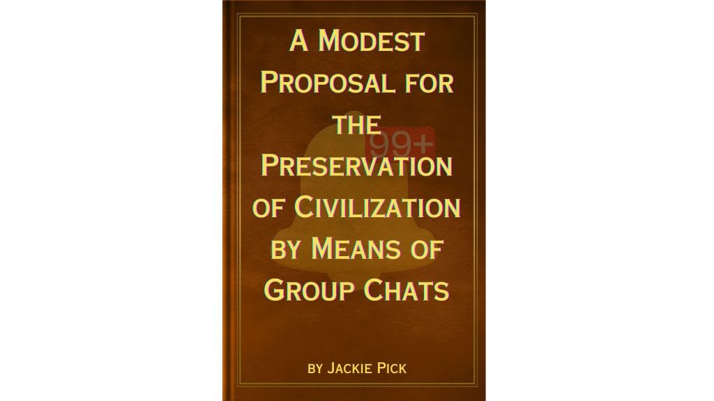 Antique-style book cover with gold text reading A Modest Proposal for the Preservation of Civilization by Means of Group Chats by Jackie Pick, overlaid with a yellow bell and red “99+” notification.