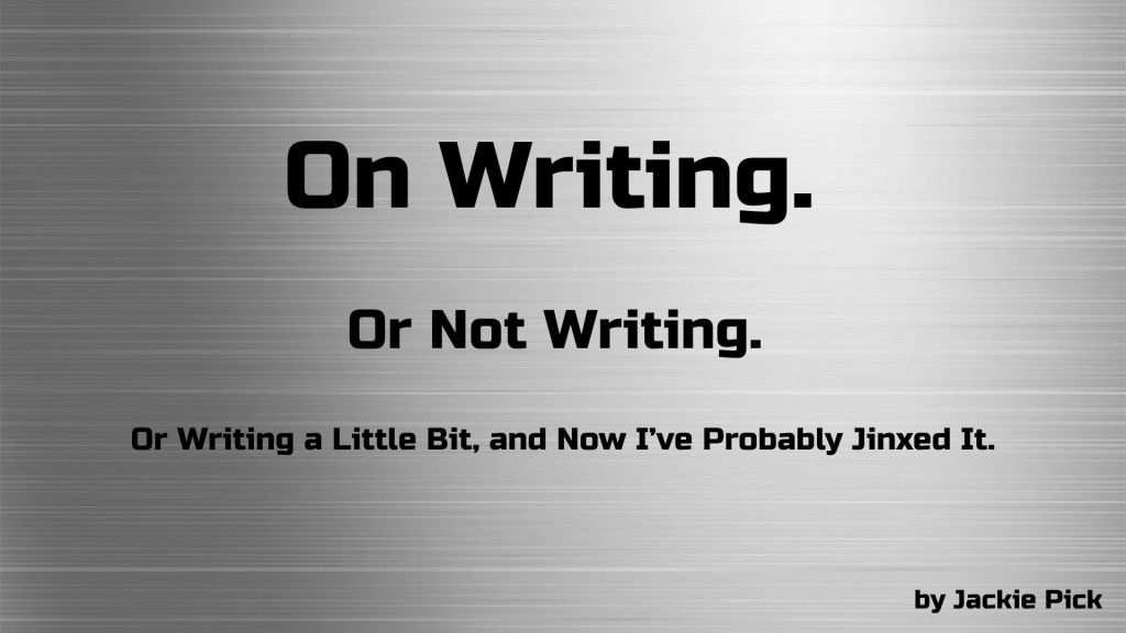 Essay graphic with a brushed-metal background that reads: "On Writing. Or Not Writing. Or Writing a Little Bit, and Now I've Probably Jinxed It." By Jackie Pick.